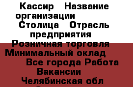 Кассир › Название организации ­ Outstaff Столица › Отрасль предприятия ­ Розничная торговля › Минимальный оклад ­ 36 000 - Все города Работа » Вакансии   . Челябинская обл.,Снежинск г.
